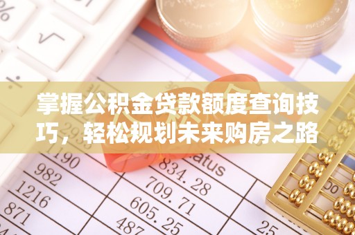 铁门关掌握公积金贷款额度查询技巧，轻松规划未来购房之路