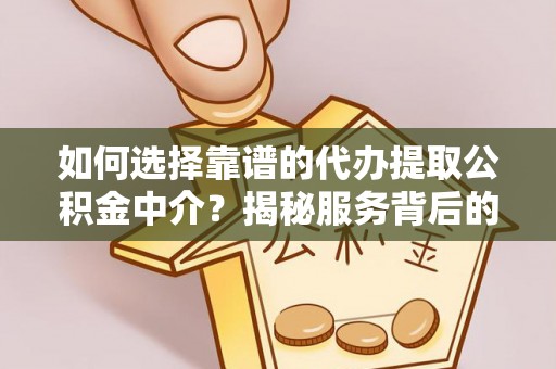 铁门关如何选择靠谱的代办提取公积金中介？揭秘服务背后的真相