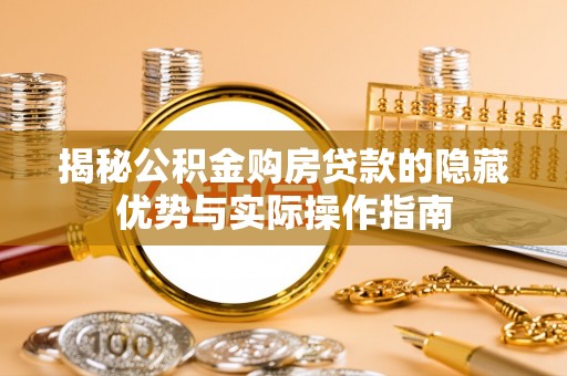 铁门关揭秘公积金购房贷款的隐藏优势与实际操作指南