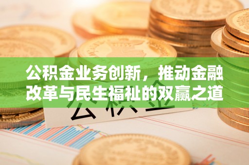 铁门关公积金业务创新，推动金融改革与民生福祉的双赢之道