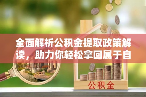 铁门关全面解析公积金提取政策解读，助力你轻松拿回属于自己的钱