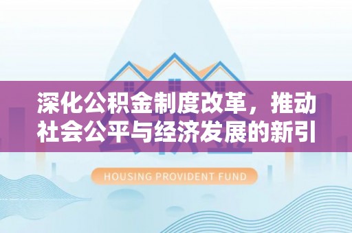 铁门关深化公积金制度改革，推动社会公平与经济发展的新引擎