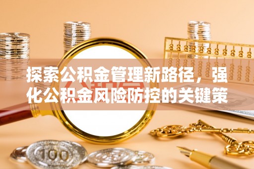 铁门关探索公积金管理新路径，强化公积金风险防控的关键策略