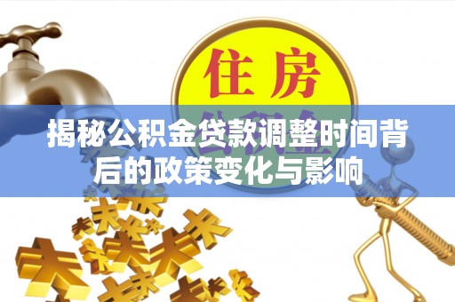 铁门关揭秘公积金贷款调整时间背后的政策变化与影响