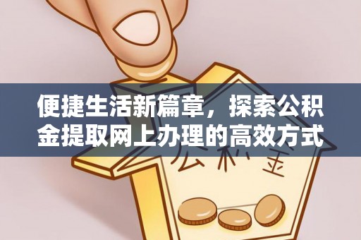 铁门关便捷生活新篇章，探索公积金提取网上办理的高效方式