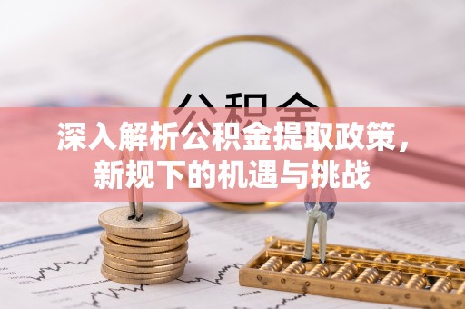 铁门关深入解析公积金提取政策，新规下的机遇与挑战