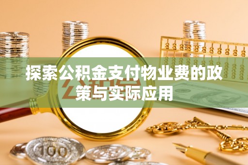 铁门关探索公积金支付物业费的政策与实际应用