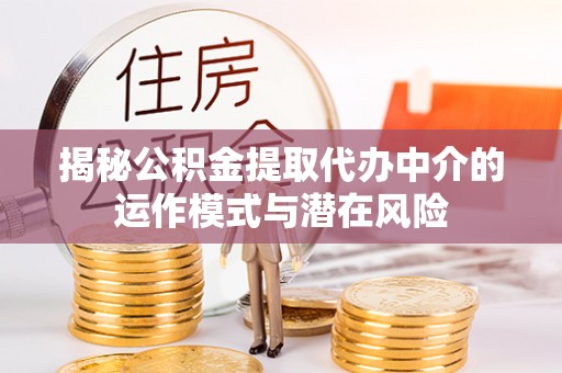 铁门关揭秘公积金提取代办中介的运作模式与潜在风险