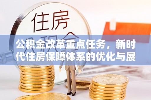 铁门关公积金改革重点任务，新时代住房保障体系的优化与展望