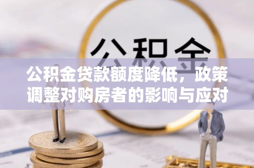 铁门关公积金贷款额度降低，政策调整对购房者的影响与应对策略