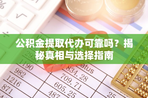 铁门关公积金提取代办可靠吗？揭秘真相与选择指南