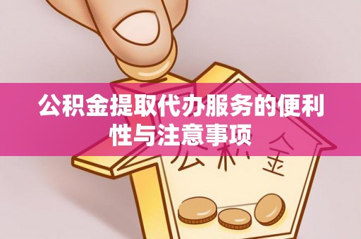铁门关公积金提取代办服务的便利性与注意事项