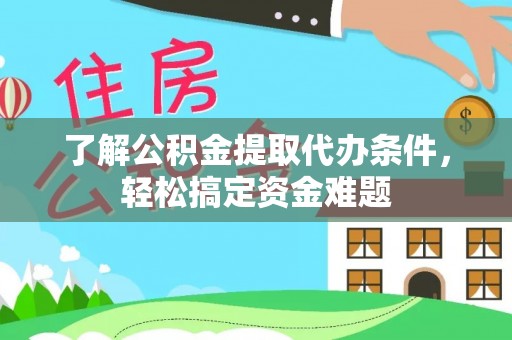 铁门关了解公积金提取代办条件，轻松搞定资金难题