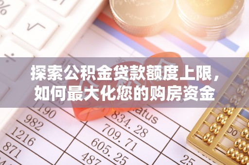 铁门关探索公积金贷款额度上限，如何最大化您的购房资金