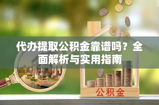 铁门关代办提取公积金靠谱吗？全面解析与实用指南