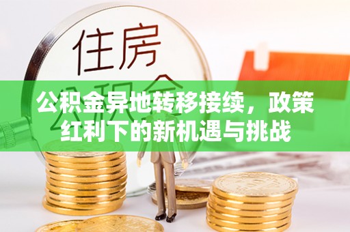 铁门关公积金异地转移接续，政策红利下的新机遇与挑战