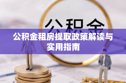 铁门关公积金租房提取政策解读与实用指南