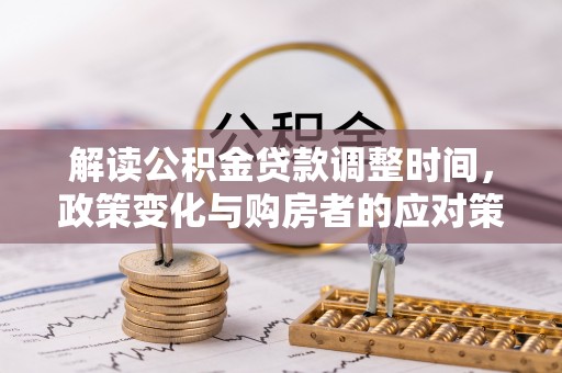 铁门关解读公积金贷款调整时间，政策变化与购房者的应对策略