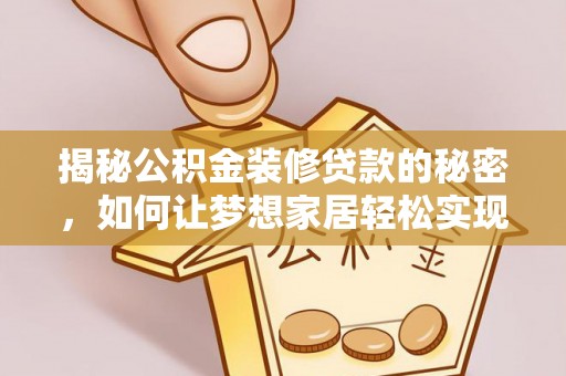 铁门关揭秘公积金装修贷款的秘密，如何让梦想家居轻松实现？