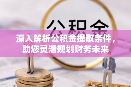 铁门关深入解析公积金提取条件，助您灵活规划财务未来