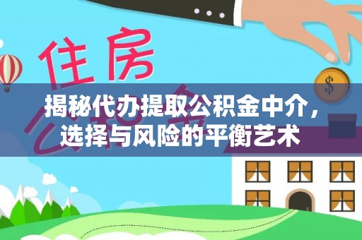 铁门关揭秘代办提取公积金中介，选择与风险的平衡艺术