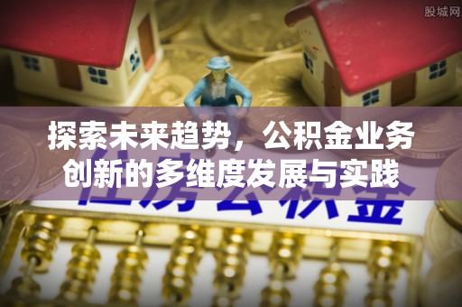 铁门关探索未来趋势，公积金业务创新的多维度发展与实践