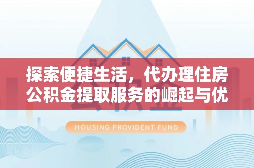 铁门关探索便捷生活，代办理住房公积金提取服务的崛起与优势