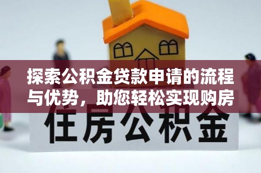 铁门关探索公积金贷款申请的流程与优势，助您轻松实现购房梦想