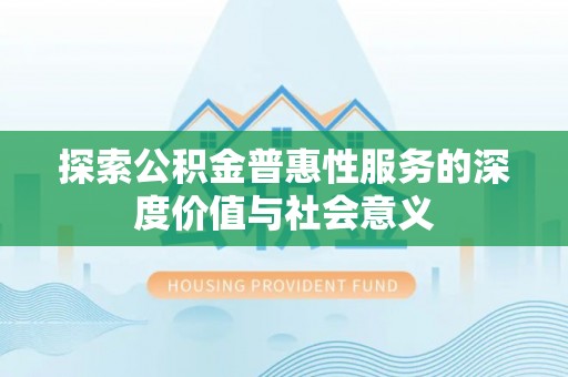 铁门关探索公积金普惠性服务的深度价值与社会意义