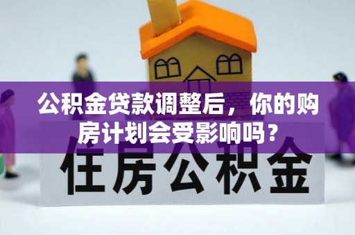 铁门关公积金贷款调整后，你的购房计划会受影响吗？