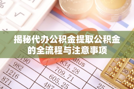 铁门关揭秘代办公积金提取公积金的全流程与注意事项