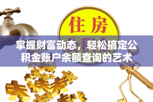 铁门关掌握财富动态，轻松搞定公积金账户余额查询的艺术
