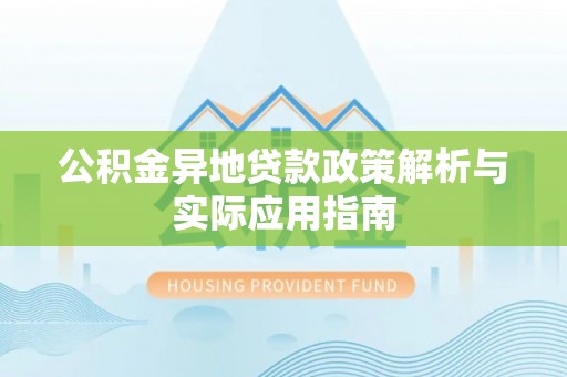 铁门关公积金异地贷款政策解析与实际应用指南