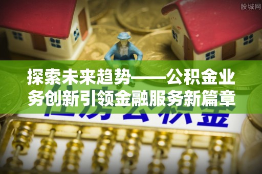 铁门关探索未来趋势——公积金业务创新引领金融服务新篇章