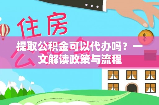 铁门关提取公积金可以代办吗？一文解读政策与流程