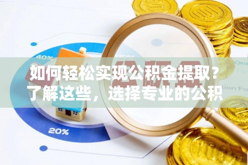 铁门关如何轻松实现公积金提取？了解这些，选择专业的公积金提取代办服务