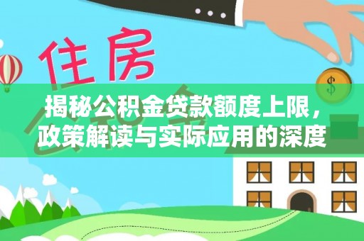 铁门关揭秘公积金贷款额度上限，政策解读与实际应用的深度分析
