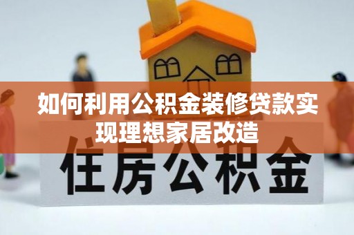 铁门关如何利用公积金装修贷款实现理想家居改造