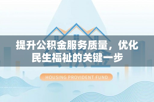 铁门关提升公积金服务质量，优化民生福祉的关键一步