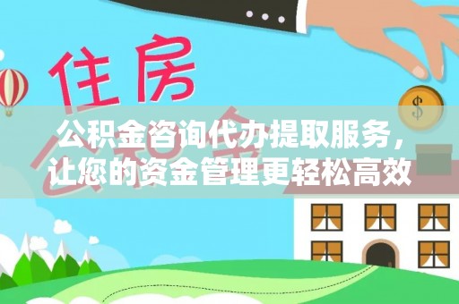 铁门关公积金咨询代办提取服务，让您的资金管理更轻松高效