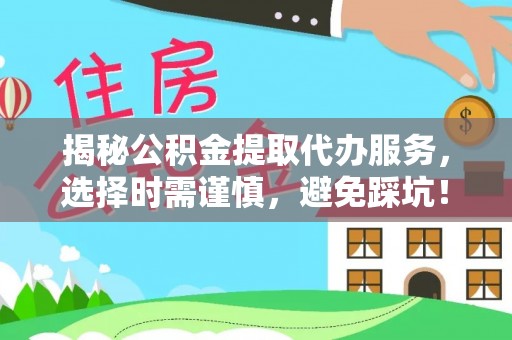 铁门关揭秘公积金提取代办服务，选择时需谨慎，避免踩坑！