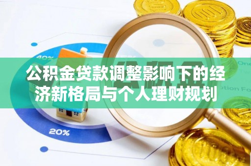 铁门关公积金贷款调整影响下的经济新格局与个人理财规划