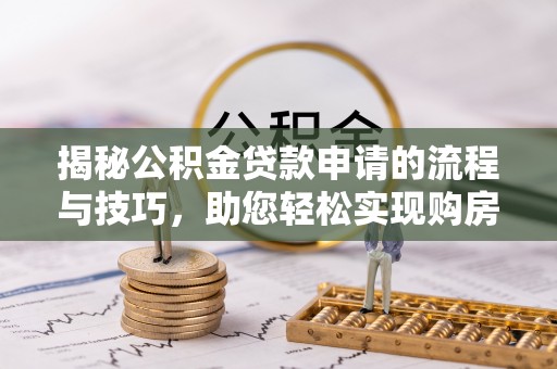 铁门关揭秘公积金贷款申请的流程与技巧，助您轻松实现购房梦