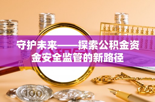 铁门关守护未来——探索公积金资金安全监管的新路径