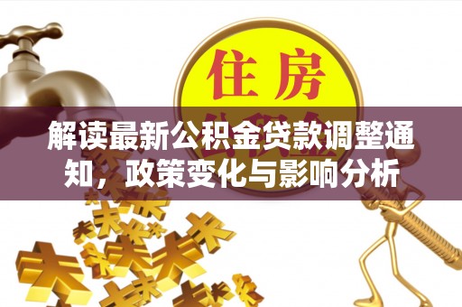 铁门关解读最新公积金贷款调整通知，政策变化与影响分析