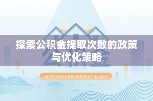铁门关探索公积金提取次数的政策与优化策略