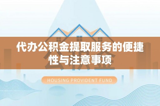 铁门关代办公积金提取服务的便捷性与注意事项