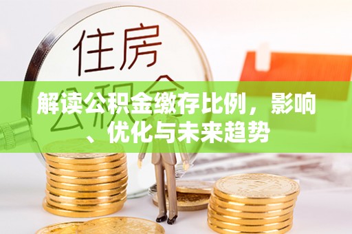 铁门关解读公积金缴存比例，影响、优化与未来趋势