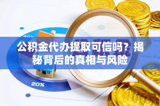 铁门关公积金代办提取可信吗？揭秘背后的真相与风险