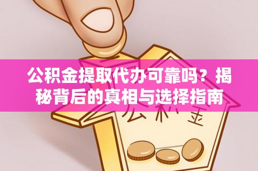 铁门关公积金提取代办可靠吗？揭秘背后的真相与选择指南